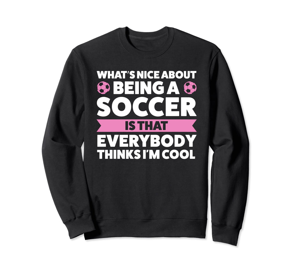 Whats Nice About Being Soccer Sweatshirt - Casual Everyday Wear Unisex - T-Shirt, Sweatshirt, Hoodie