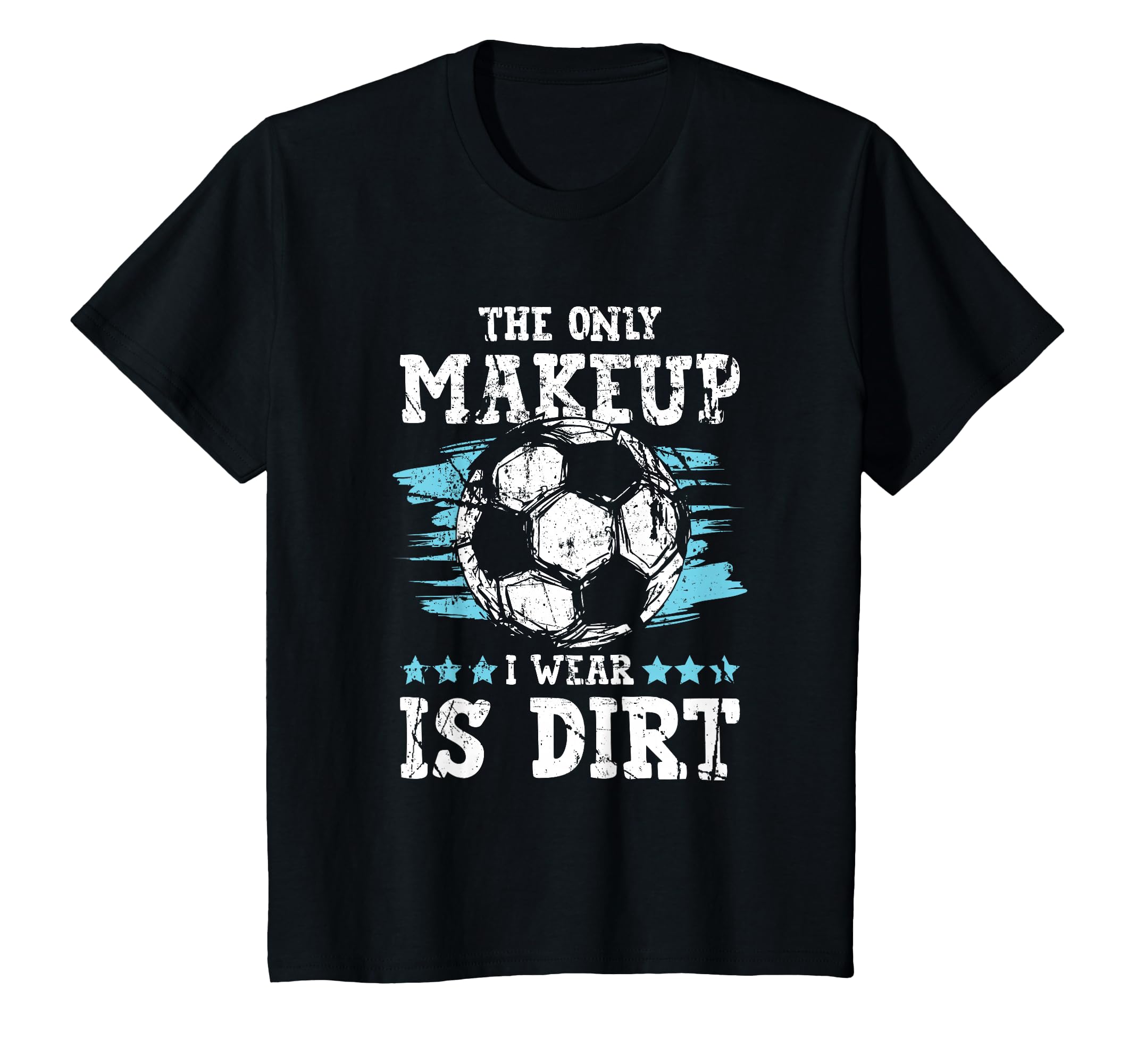 Only Makeup I Wear Is Dirt Soccer T-Shirt - Trendy Graphic Men Women - T-Shirt, Sweatshirt, Hoodie