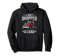 I Just Dropped Load Funny Trucker Truck Hoodie - Custom Art Print Unisex - T-Shirt, Sweatshirt, Hoodie