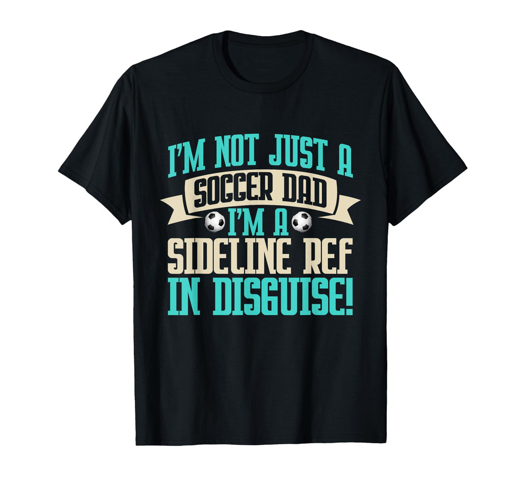 Im Sideline Ref Disguise Soccer Dad T-Shirt - Custom Art Print Men Women - T-Shirt, Sweatshirt, Hoodie