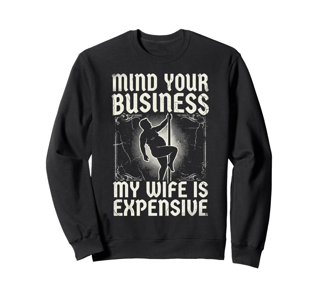 Mind Your Business My Wife Is Expensive Sweatshirt - Graphic Print Unisex - T-Shirt, Sweatshirt, Hoodie