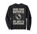 Mind Your Business My Wife Is Expensive Sweatshirt - Graphic Print Unisex - T-Shirt, Sweatshirt, Hoodie