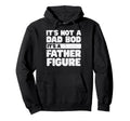 Not Dad Bod Its Father Figure Funny Fathers Hoodie - Unique Graphic Unisex - T-Shirt, Sweatshirt, Hoodie
