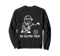 No Golfing Today Funny Golf Golfer Dad Sweatshirt - Unique Graphic Unisex - T-Shirt, Sweatshirt, Hoodie