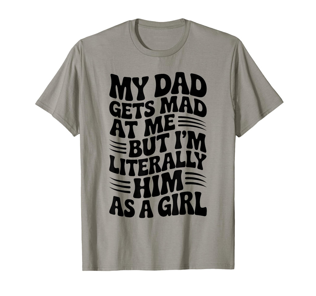 Funny My Dad Gets Mad Me But Im Him As T-Shirt - Graphic Print Unisex - T-Shirt, Sweatshirt, Hoodie