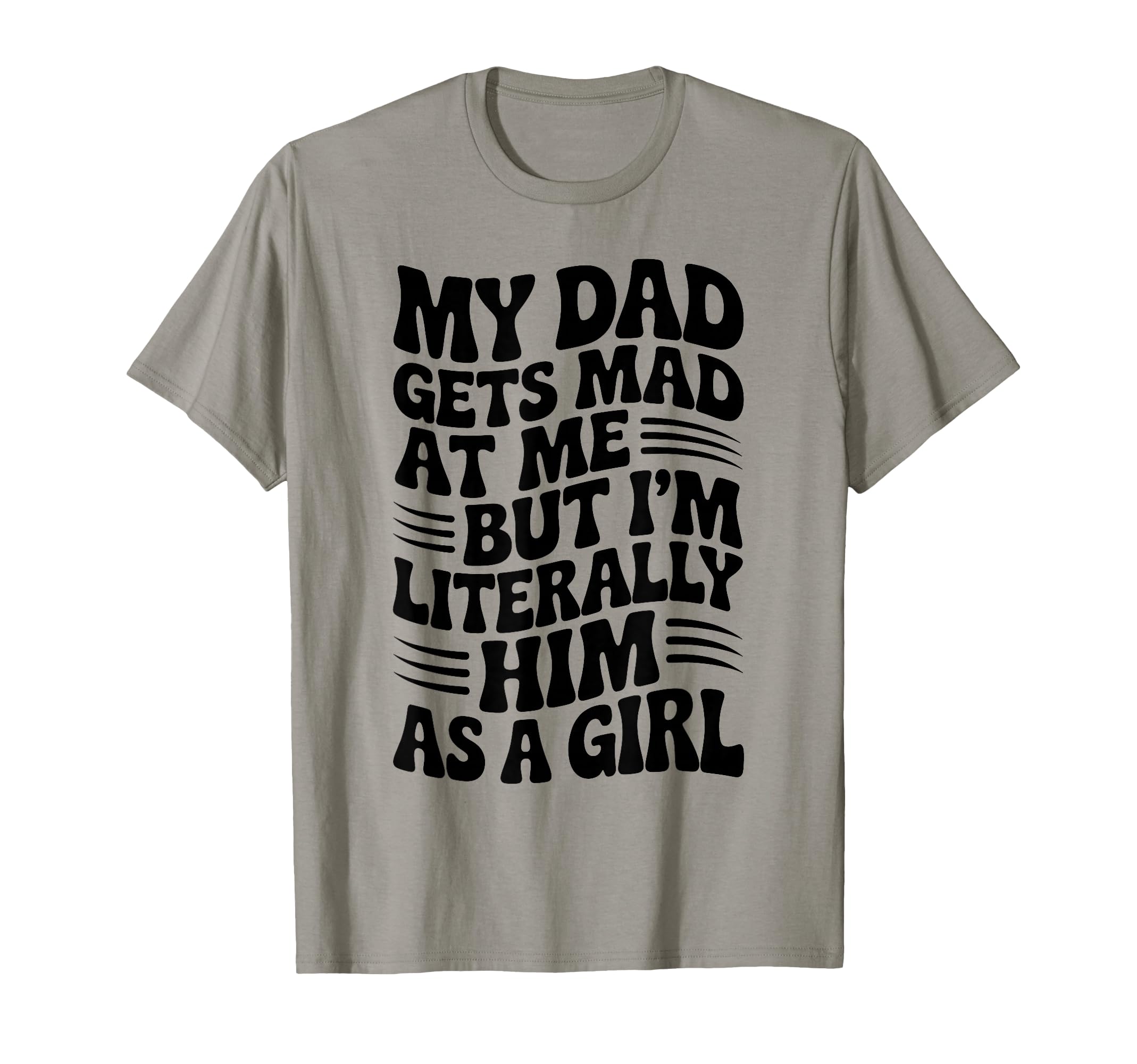 Funny My Dad Gets Mad Me But Im Him As T-Shirt - Graphic Print Unisex - T-Shirt, Sweatshirt, Hoodie