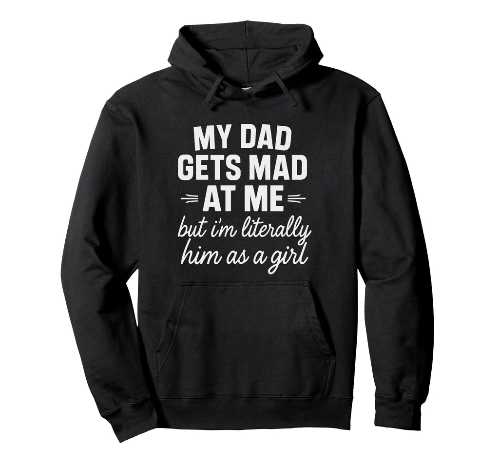 Funny Dad Gets Mad Me But Im Literally Him Hoodie - Novelty Apparel Unisex - T-Shirt, Sweatshirt, Hoodie