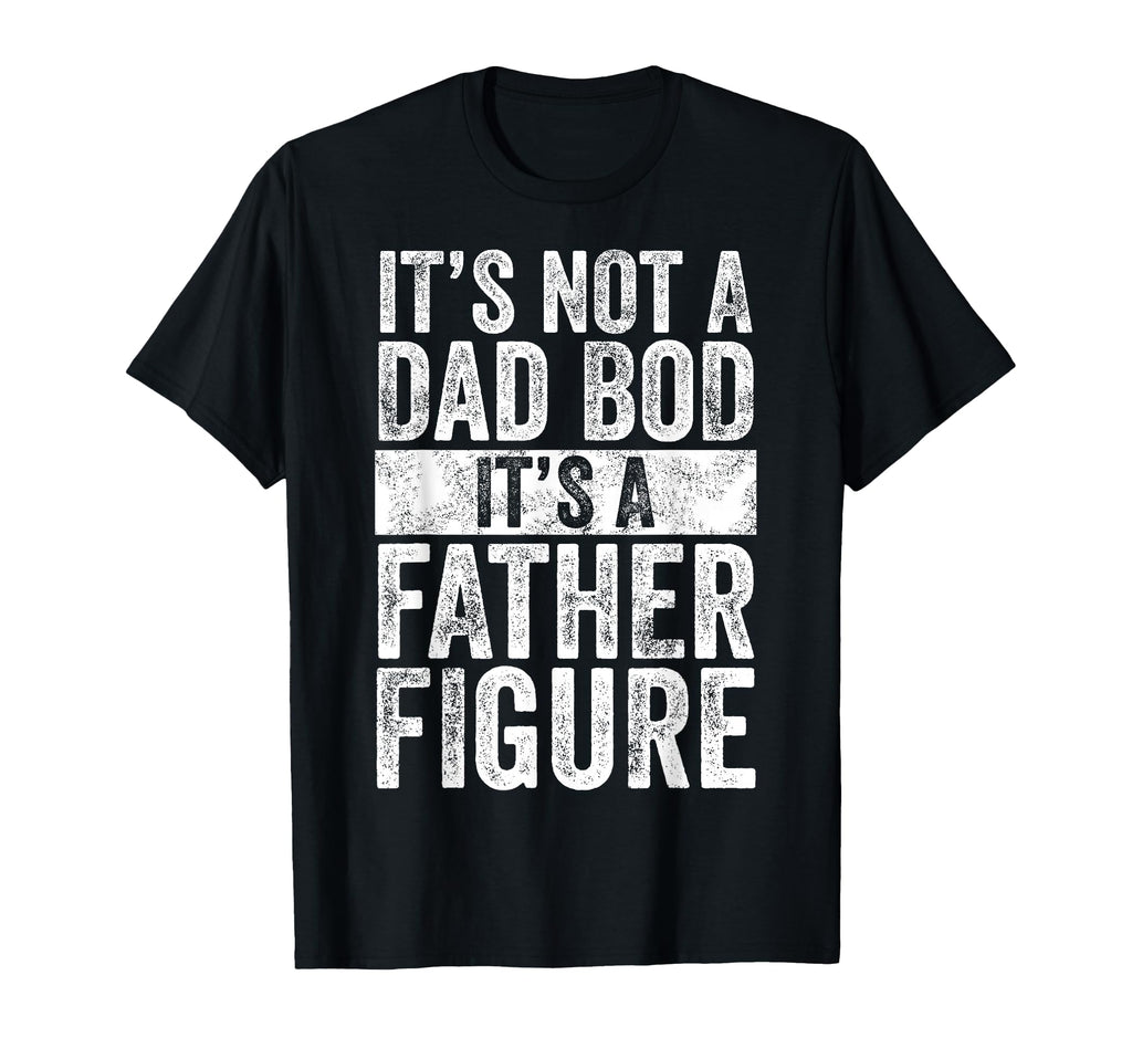 Its Not Dad Bod Its Father Figure Funny T-Shirt - Aesthetic Graphic Unisex - T-Shirt, Sweatshirt, Hoodie