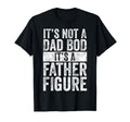 Its Not Dad Bod Its Father Figure Funny T-Shirt - Aesthetic Graphic Unisex - T-Shirt, Sweatshirt, Hoodie