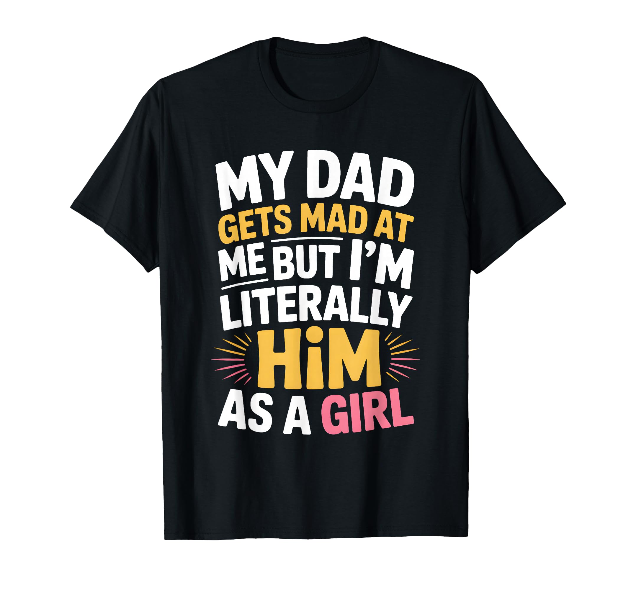 Funny My Dad Gets Mad Me But Im Him T-Shirt - Casual Everyday Wear Unisex - T-Shirt, Sweatshirt, Hoodie