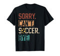 Sorry Cant Soccer Bye Funny Soccer T-Shirt - Aesthetic Graphic Unisex - T-Shirt, Sweatshirt, Hoodie