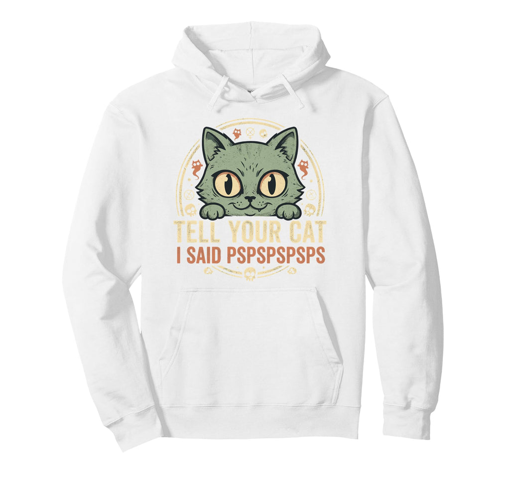 Tell Your Cat I Said Pspspspsps Funny Hoodie - Trendy Graphic for Adults - T-Shirt, Sweatshirt, Hoodie