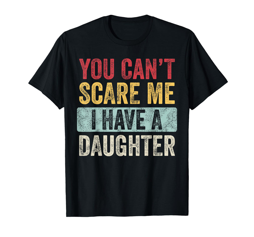 You Cant Scare Me I Have Daughter Funny T-Shirt - Trendy Graphic Men Women - T-Shirt, Sweatshirt, Hoodie