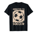 Addicted To Soccer Ball Football T-Shirt - Novelty Apparel for Adults - T-Shirt, Sweatshirt, Hoodie
