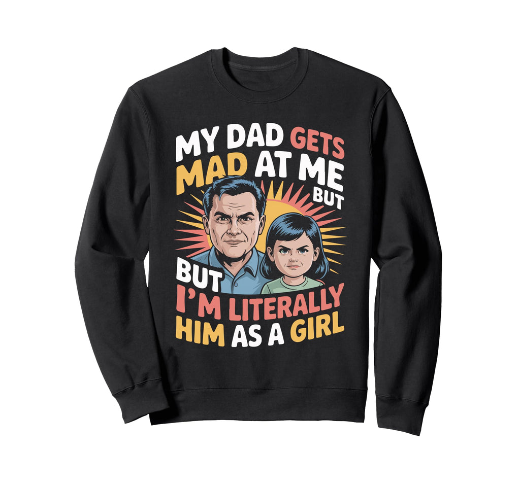 Funny My Dad Gets Mad Me But Im Him Sweatshirt - Fun Novelty Design Unisex - T-Shirt, Sweatshirt, Hoodie