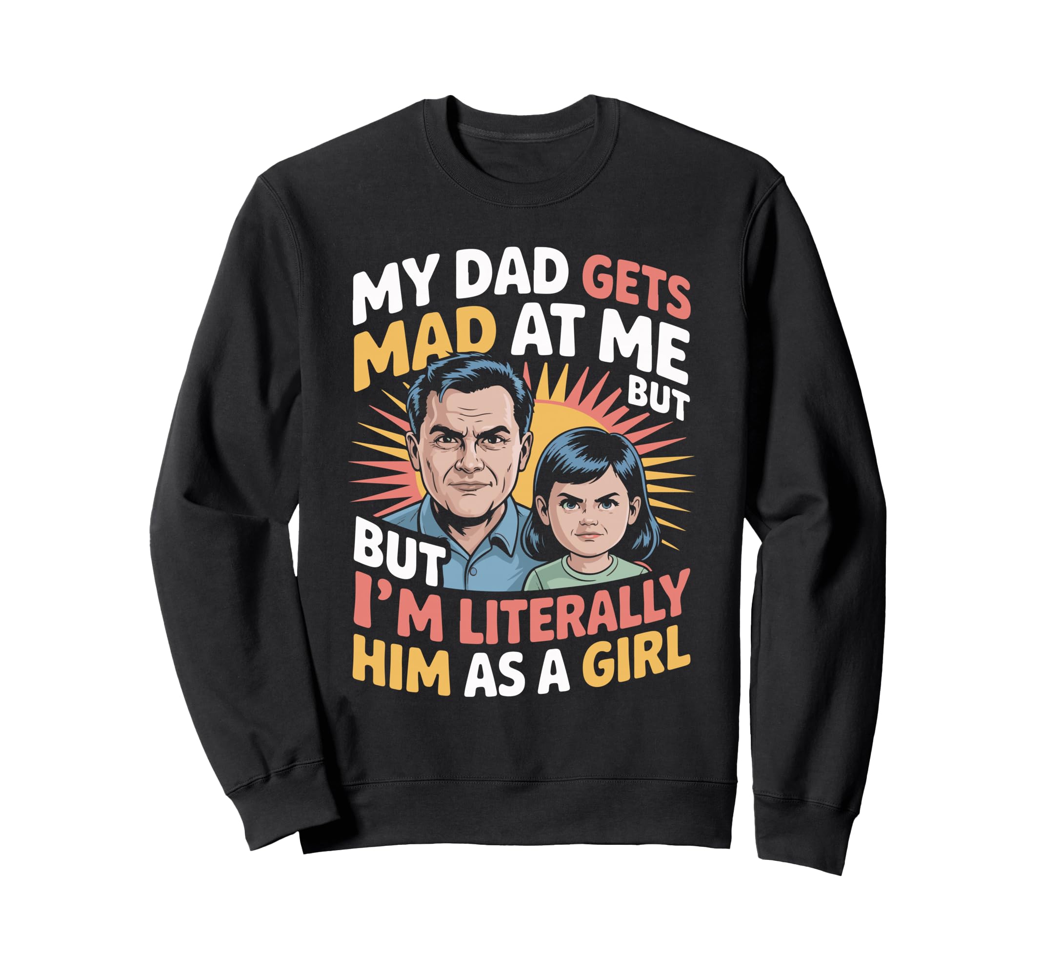 Funny My Dad Gets Mad Me But Im Him Sweatshirt - Fun Novelty Design Unisex - T-Shirt, Sweatshirt, Hoodie