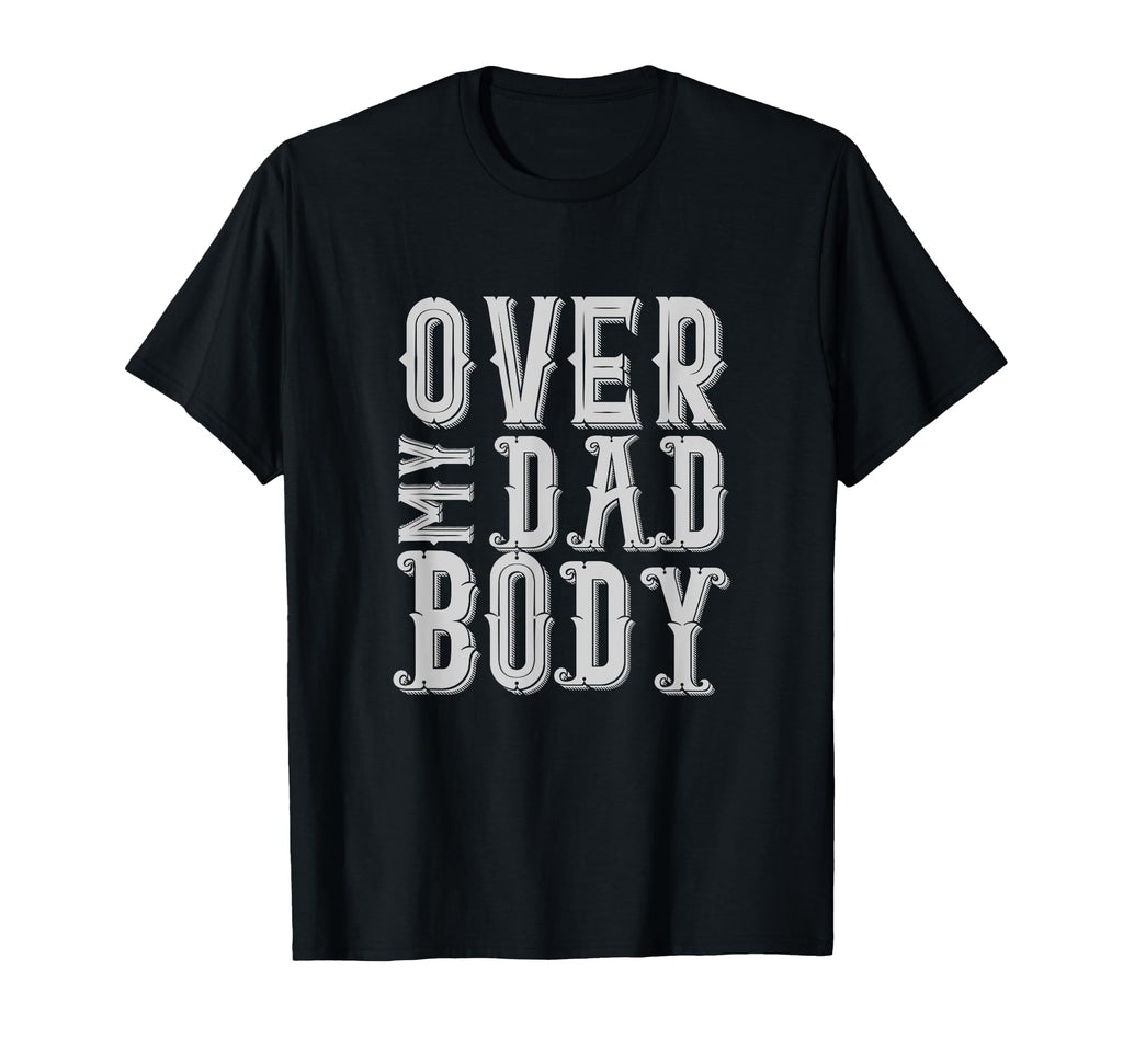 Over My Dad Body Sarcastic Punny Dad Rad T-Shirt - Custom Art Print Unisex - T-Shirt, Sweatshirt, Hoodie