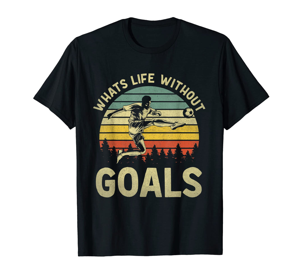 Whats Life Without Goals Funny T-Shirt - Casual Everyday Wear Unisex - T-Shirt, Sweatshirt, Hoodie