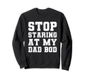 Stop Staring My Dad Bod Fathers Day T-Shirt - Novelty Apparel Men Women - T-Shirt, Sweatshirt, Hoodie