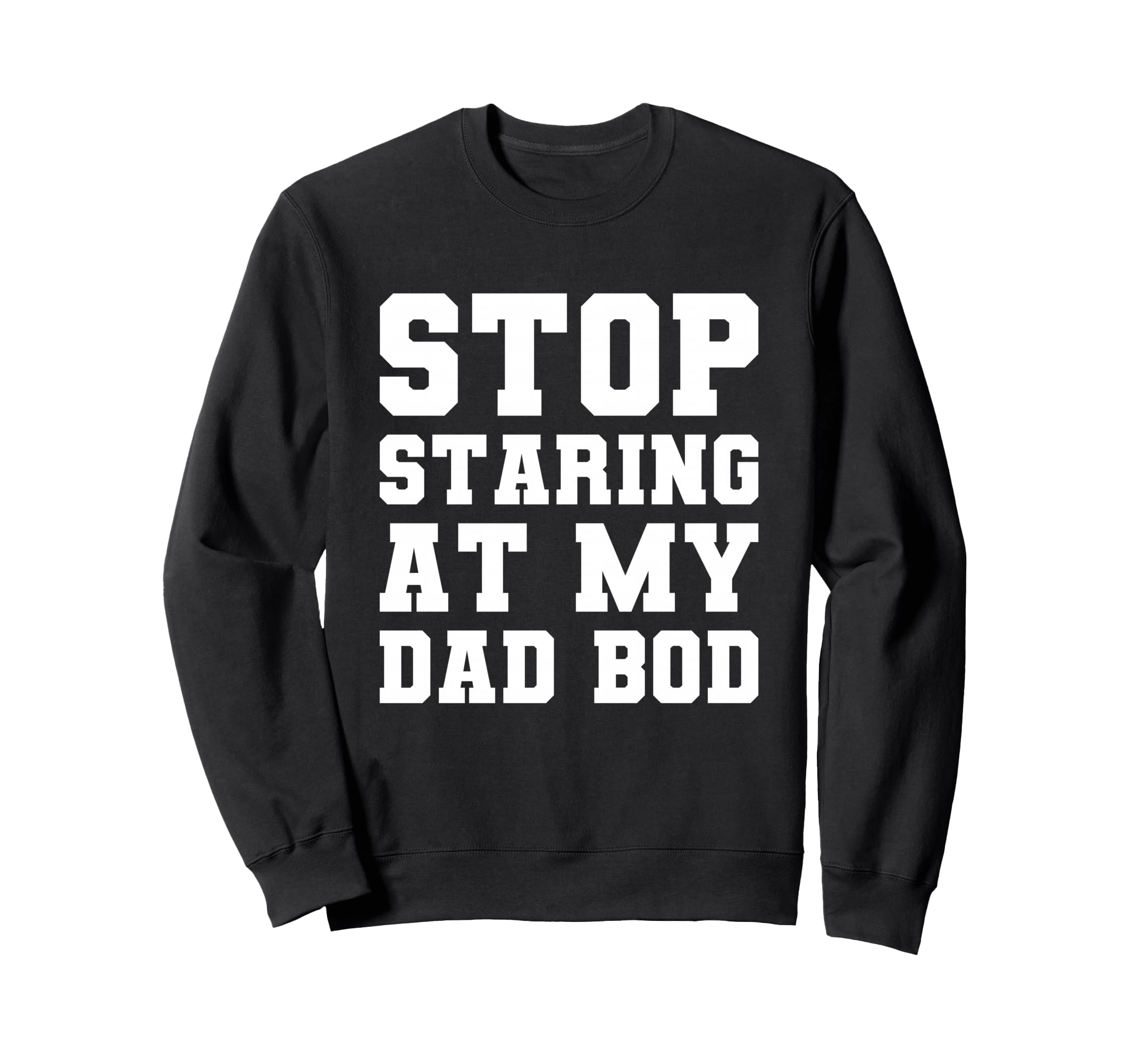 Stop Staring My Dad Bod Fathers Day T-Shirt - Novelty Apparel Men Women - T-Shirt, Sweatshirt, Hoodie