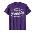 I Want To Be Where People Arent Funny Gift T-Shirt - Trendy Graphic Unisex - T-Shirt, Sweatshirt, Hoodie