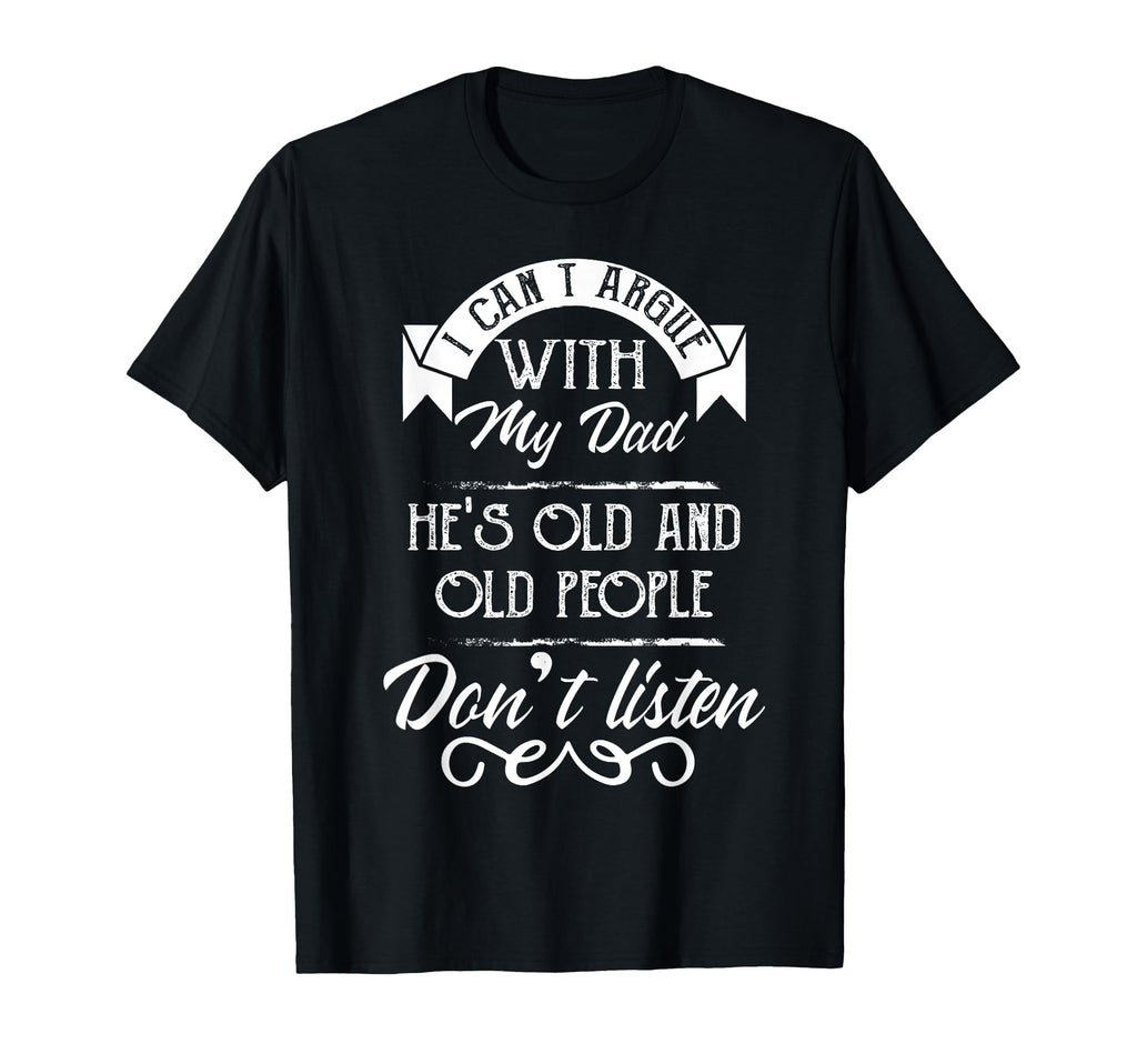 I Cant Argue My Dad Hes Old Old People T-Shirt - Fun Novelty Design Unisex - T-Shirt, Sweatshirt, Hoodie