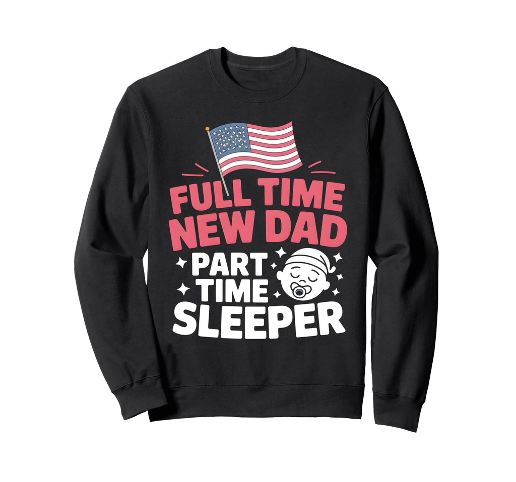 Full Time Dad Part Time Sleeper New Dad Sweatshirt - Graphic Print Unisex - T-Shirt, Sweatshirt, Hoodie