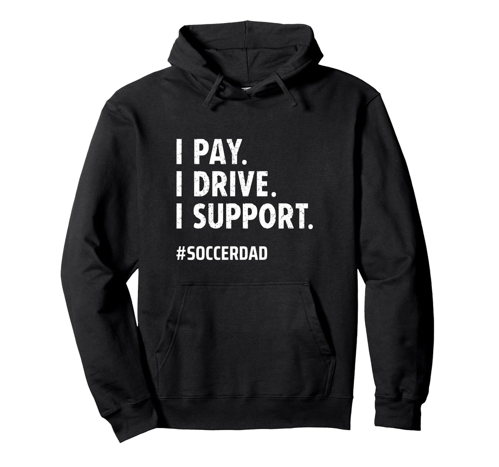 Soccer Dad I Pay I Drive I Support Funny Hoodie - Trendy Graphic Men Women - T-Shirt, Sweatshirt, Hoodie