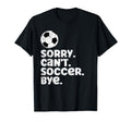 Sorry Cant Soccer Bye Funny Fan T-Shirt - Custom Art Print for Adults - T-Shirt, Sweatshirt, Hoodie