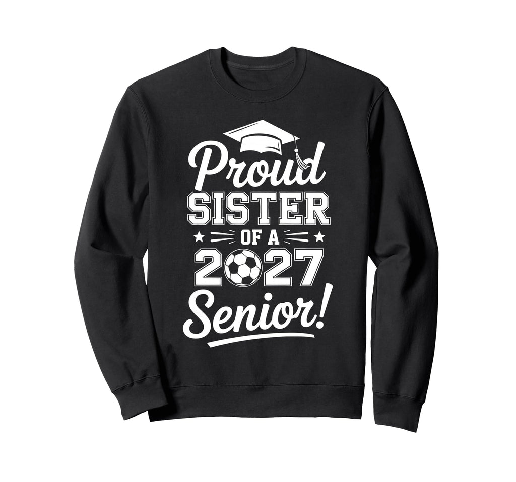 Proud Sister 2027 Senior Soccer Sweatshirt - Unique Graphic Men Women - T-Shirt, Sweatshirt, Hoodie