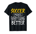 Funny Soccer Makes Everything Better T-Shirt - Graphic Print Men Women - T-Shirt, Sweatshirt, Hoodie