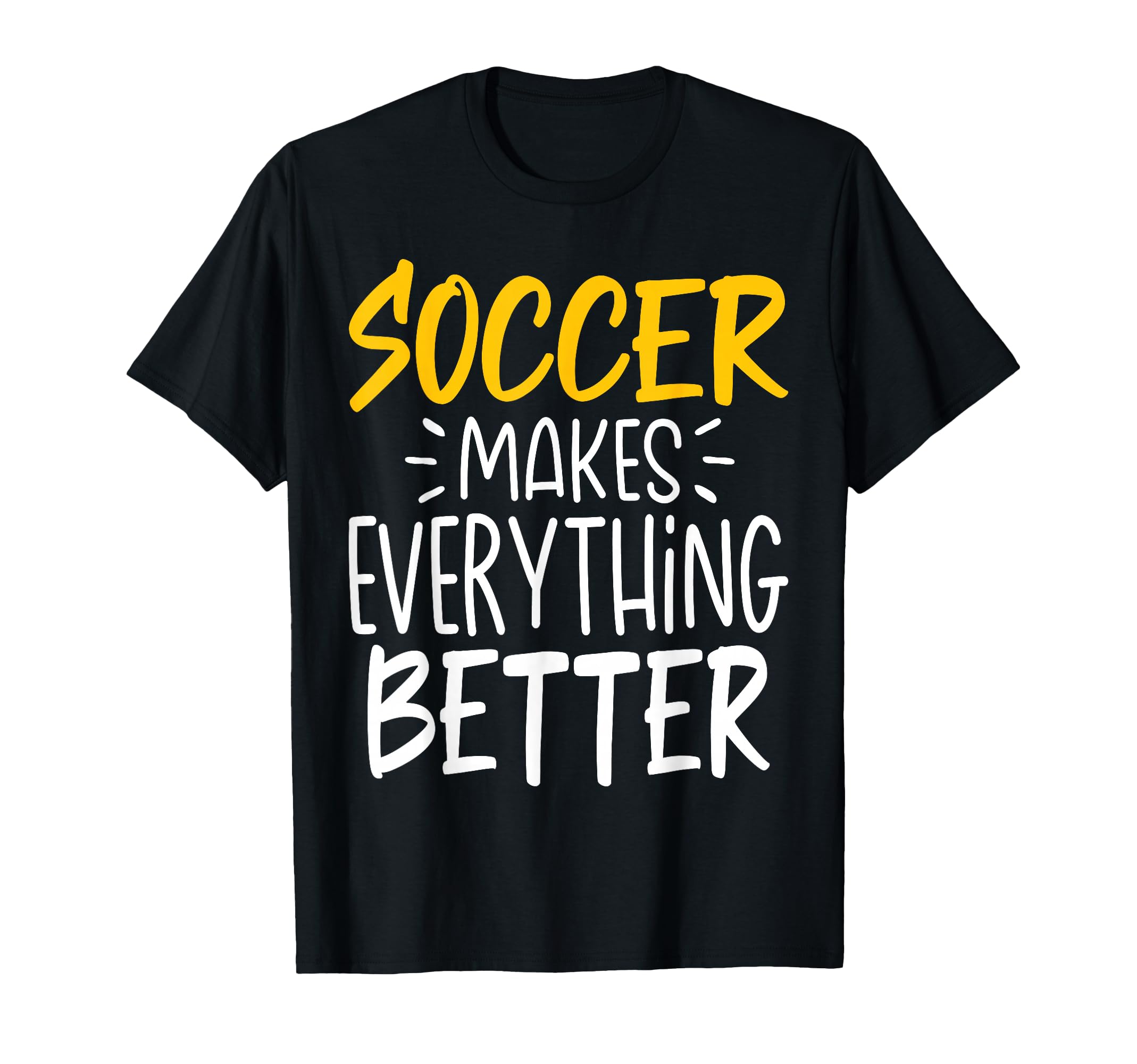 Funny Soccer Makes Everything Better T-Shirt - Graphic Print Men Women - T-Shirt, Sweatshirt, Hoodie
