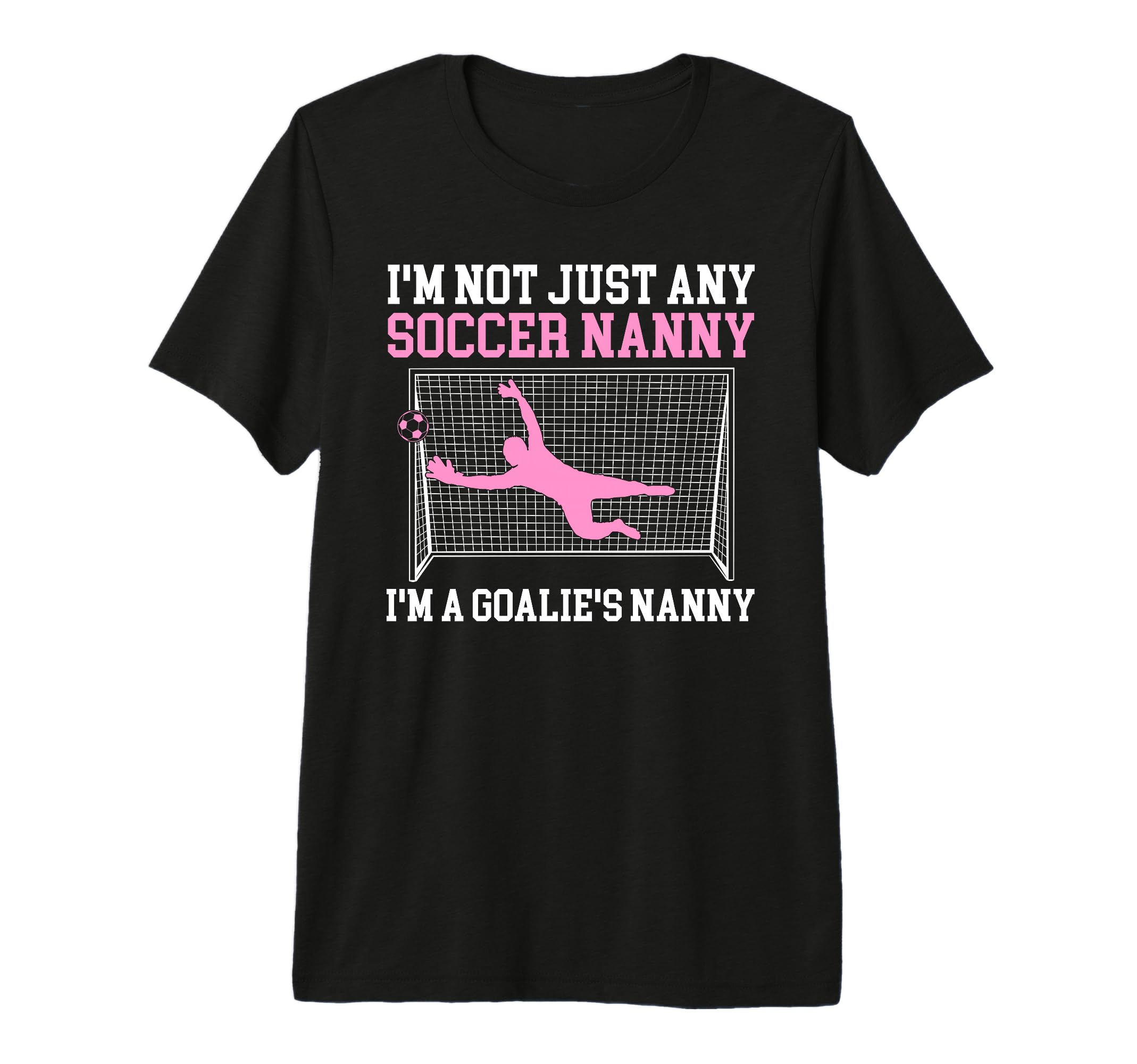 Im Soccer Goalie Nanny Soccer T-Shirt - Fun Novelty Design for Adults - T-Shirt, Sweatshirt, Hoodie