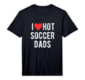 Mens I Love Hot Soccer Dads Funny T-Shirt - Trendy Graphic for Adults - T-Shirt, Sweatshirt, Hoodie