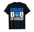 Police Dad Like Normal Dad But T-Shirt - Casual Everyday Wear Unisex - T-Shirt, Sweatshirt, Hoodie