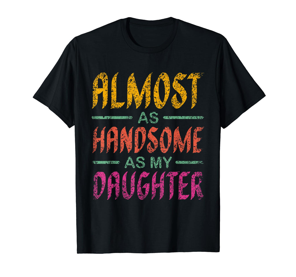 Almost As Handsome As My Daughter T-Shirt - Casual Everyday Wear Unisex - T-Shirt, Sweatshirt, Hoodie
