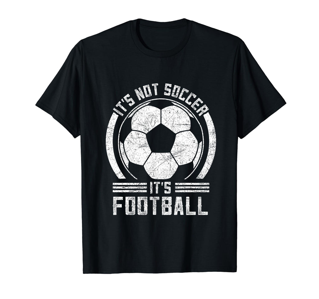 Its Not Soccer Its Football Funny T-Shirt - Fun Novelty Design Men Women - T-Shirt, Sweatshirt, Hoodie