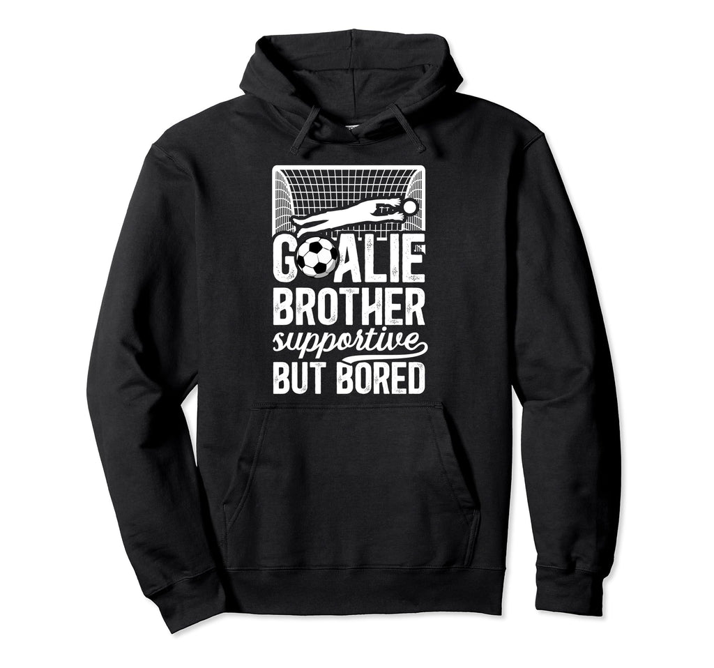Soccer Goalie Brother Supportive Soccer Hoodie - Fun Novelty Design Unisex - T-Shirt, Sweatshirt, Hoodie
