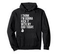 I Think Im Gonna Kick It My Dad Hoodie - Fun Novelty Design Men Women - T-Shirt, Sweatshirt, Hoodie