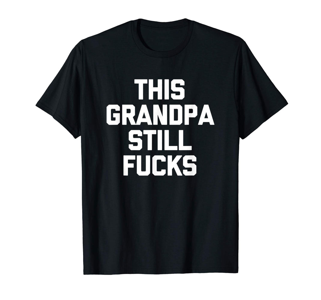 Mens This Grandpa Still Fucks Funny T-Shirt - Streetwear Style Unisex - T-Shirt, Sweatshirt, Hoodie