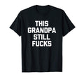 Mens This Grandpa Still Fucks Funny T-Shirt - Streetwear Style Unisex - T-Shirt, Sweatshirt, Hoodie