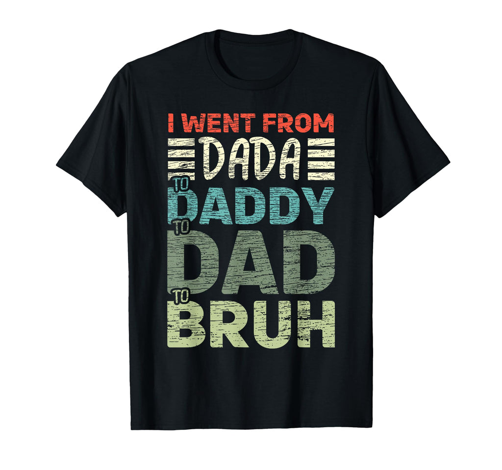 I Went From Dada To Daddy To Dad T-Shirt - Fun Novelty Design for Adults - T-Shirt, Sweatshirt, Hoodie