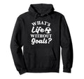 Whats Life Without Goals Soccer Lover Hoodie - Trendy Graphic for Adults - T-Shirt, Sweatshirt, Hoodie