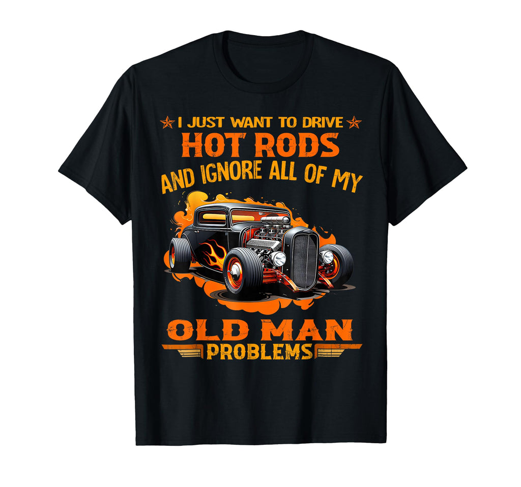I Just Want To Drive Hot Rods And T-Shirt - Unique Graphic Men Women - T-Shirt, Sweatshirt, Hoodie