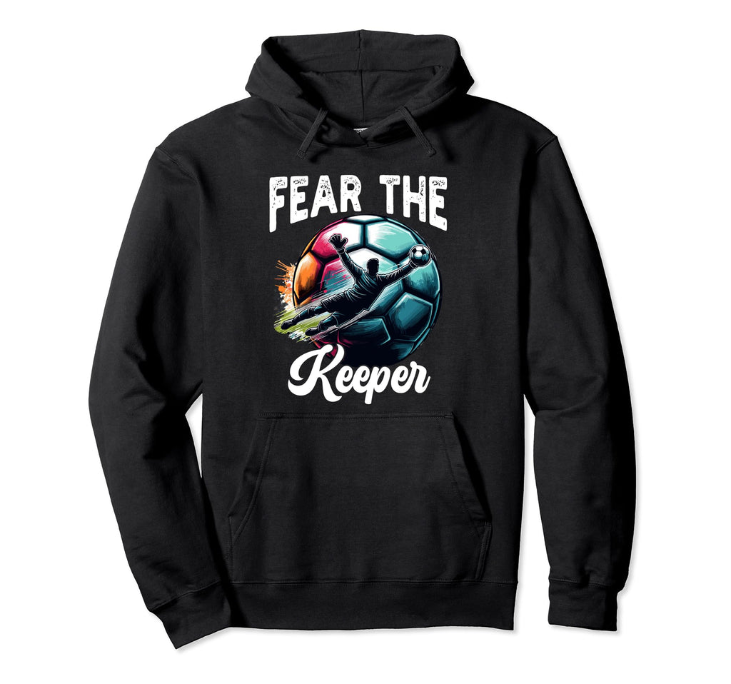 Fear Soccer Keeper Goalkeeper Goalie Hoodie - Novelty Apparel Unisex - T-Shirt, Sweatshirt, Hoodie