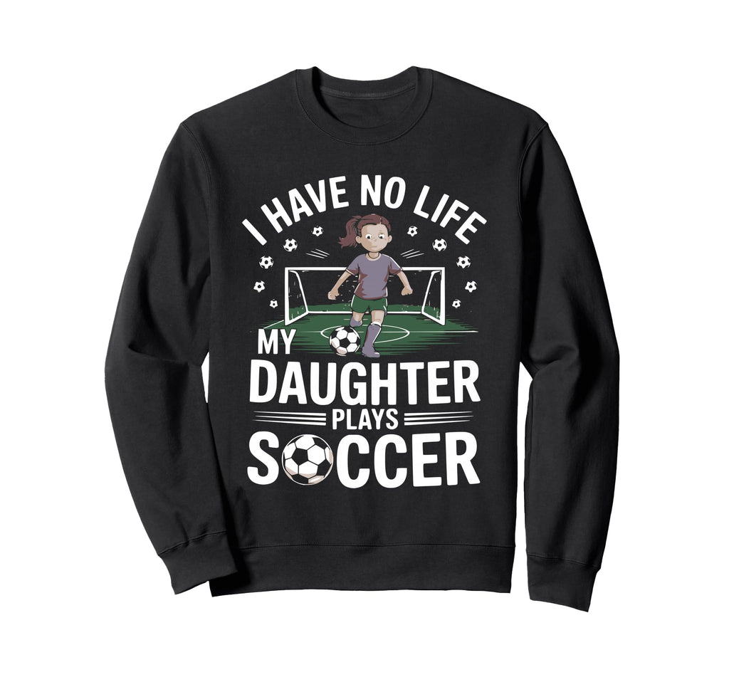 Funny Soccer Daughter Mom Mother Dad Sweatshirt - Graphic Print Men Women - T-Shirt, Sweatshirt, Hoodie
