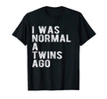 I Was Normal Twins Ago Father Day T-Shirt - Casual Everyday Wear Men Women - T-Shirt, Sweatshirt, Hoodie