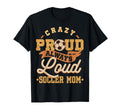 Crazy Proud Always Loud Soccer T-Shirt - Casual Everyday Wear Men Women - T-Shirt, Sweatshirt, Hoodie