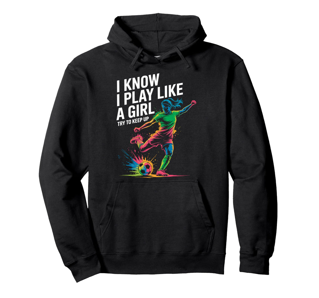 I Know I Play Like Try To Keep Up Soccer Hoodie - Trendy Graphic Unisex - T-Shirt, Sweatshirt, Hoodie