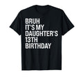 Bruh Its My Daughters 13Th Birthday Squad T-Shirt - Trendy Graphic Unisex - T-Shirt, Sweatshirt, Hoodie